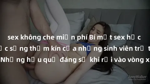sex không che miễn phí Bí mật sex học sinh không che: Cuộc sống thầm kín của những sinh viên trẻ trên trường. Những hậu quả đáng sợ khi rơi vào vòng xoáy của tình dục từ tuổi mới lớn.