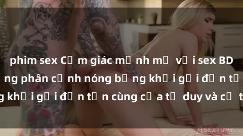 phim sex Cảm giác mạnh mẽ với sex BDSM không che: những phân cảnh nóng bỏng khơi gợi đến tận cùng của tư duy và cơ thể.