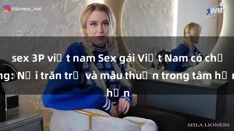sex 3P việt nam Sex gái Việt Nam có chồng: Nỗi trăn trở và mâu thuẫn trong tâm hồn