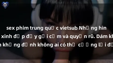 sex phim trung quốc vietsub Những hình ảnh sex gái Việt xinh đẹp đầy gợi cảm và quyến rũ. Dám khẳng định không ai có thể cưỡng lại được vẻ đẹp của họ.