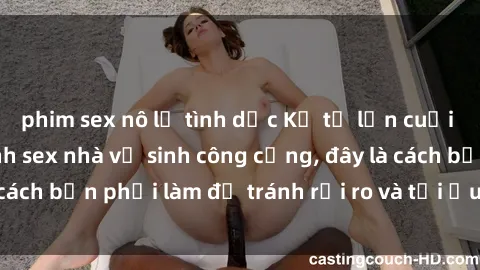 phim sex nô lệ tình dục Kể từ lần cuối cùng bạn thực hành sex nhà vệ sinh công cộng, đây là cách bạn phải làm để tránh rủi ro và tối ưu trải nghiệm.