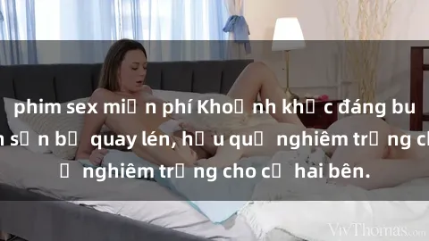 phim sex miễn phí Khoảnh khắc đáng buồn: Sex khách sạn bị quay lén, hậu quả nghiêm trọng cho cả hai bên.