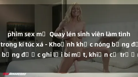 phim sex mỹ Quay lén sinh viên làm tình ngay trên giường trong kí túc xá - Khoảnh khắc nóng bỏng được ghi lại bí mật, khiến cả trường học xôn xao.