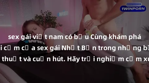 sex gái việt nam có bầu Cùng khám phá vẻ đẹp và sức gợi cảm của sex gái Nhật Bản trong những bộ phim đầy nghệ thuật và cuốn hút. Hãy trải nghiệm cảm xúc đầy mới mẻ và sống động từ những cảnh quay tinh