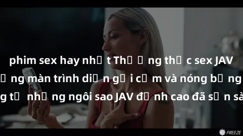 phim sex hay nhất Thưởng thức sex JAV idol miễn phí: Những màn trình diễn gợi cảm và nóng bỏng từ những ngôi sao JAV đỉnh cao đã sẵn sàng để bạn khám phá.