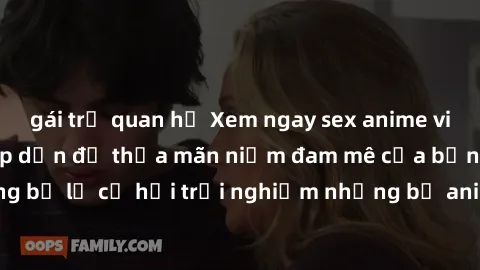 gái trẻ quan hệ Xem ngay sex anime vietsub cực hot và hấp dẫn để thỏa mãn niềm đam mê của bạn! Đừng bỏ lỡ cơ hội trải nghiệm những bộ anime đỉnh cao chỉ có tại đây!