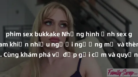 phim sex bukkake Những hình ảnh sex gái sinh viên Việt Nam khiến nhiều người ngưỡng mộ và thèm khát. Cùng khám phá vẻ đẹp gợi cảm và quyến rũ của những cô gái trẻ này.