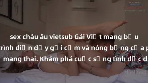 sex châu âu vietsub Gái Việt mang bầu và làm tình: Màn trình diễn đầy gợi cảm và nóng bỏng của phụ nữ mang thai. Khám phá cuộc sống tình dục đầy hấp dẫn và mới lạ của họ!