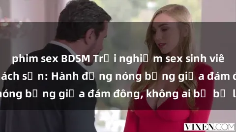 phim sex BDSM Trải nghiệm sex sinh viên sôi động trong khách sạn: Hành động nóng bỏng giữa đám đông, không ai bị bỏ lỡ