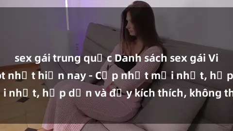 sex gái trung quốc Danh sách sex gái Việt Nam sinh viên hot nhất hiện nay - Cập nhật mới nhất, hấp dẫn và đầy kích thích, không thể bỏ qua!