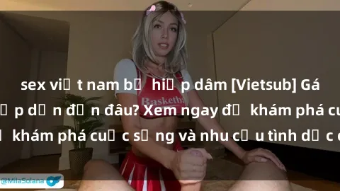 sex việt nam bị hiếp dâm [Vietsub] Gái mại dâm châu Á hấp dẫn đến đâu? Xem ngay để khám phá cuộc sống và nhu cầu tình dục của họ!