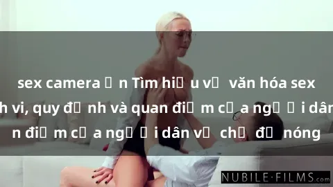 sex camera ẩn Tìm hiểu về văn hóa sex ở Việt Nam: Hành vi, quy định và quan điểm của người dân về chủ đề nóng