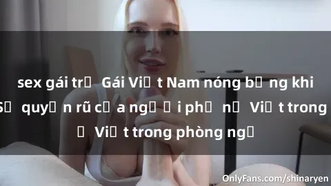 sex gái trẻ Gái Việt Nam nóng bỏng khi làm tình: Sự quyến rũ của người phụ nữ Việt trong phòng ngủ