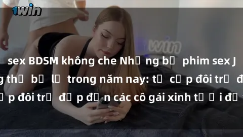 sex BDSM không che Những bộ phim sex JAV hot nhất không thể bỏ lỡ trong năm nay: từ cặp đôi trẻ đẹp đến các cô gái xinh tươi đầy sức hút.