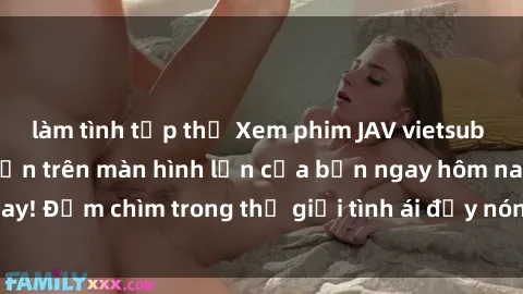 làm tình tập thể Xem phim JAV vietsub mới nhất và hấp dẫn trên màn hình lớn của bạn ngay hôm nay! Đắm chìm trong thế giới tình ái đầy nóng bỏng và kích thích.