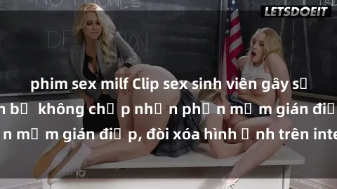 phim sex milf Clip sex sinh viên gây sốt mạng xã hội: Tuyên bố không chấp nhận phần mềm gián điệp, đòi xóa hình ảnh trên internet