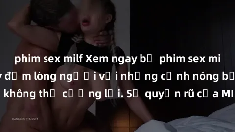 phim sex milf Xem ngay bộ phim sex milf hot nhất, làm say đắm lòng người với những cảnh nóng bỏng không thể cưỡng lại. Sự quyến rũ của MILF sẽ khiến bạn mãnh liệt!