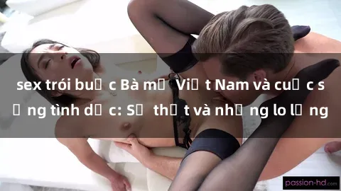 sex trói buộc Bà mẹ Việt Nam và cuộc sống tình dục: Sự thật và những lo lắng