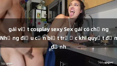 gái việt cosplay sexy Sex gái có chồng: Những điều cần biết trước khi quyết định