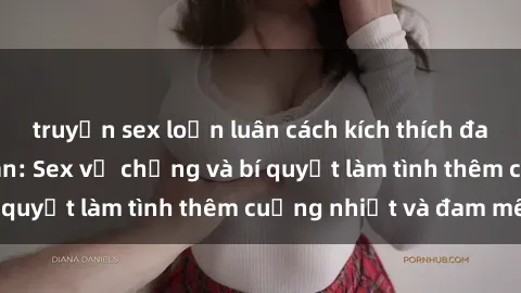 truyện sex loạn luân cách kích thích đam mê trong hôn nhân: Sex vợ chồng và bí quyết làm tình thêm cuồng nhiệt và đam mê