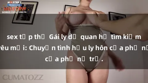sex tập thể Gái ly dị quan hệ tìm kiếm tình yêu mới: Chuyện tình hậu ly hôn của phụ nữ trẻ.