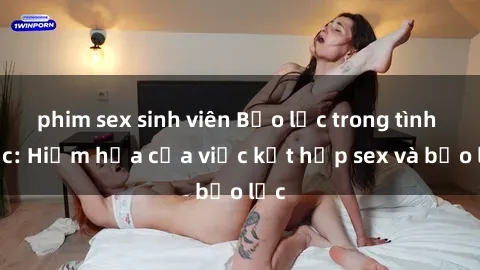 phim sex sinh viên Bạo lực trong tình dục: Hiểm họa của việc kết hợp sex và bạo lực