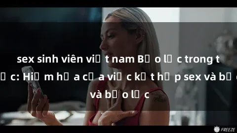 sex sinh viên việt nam Bạo lực trong tình dục: Hiểm họa của việc kết hợp sex và bạo lực