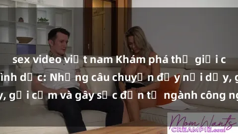 sex video việt nam Khám phá thế giới của phim sex nô lệ tình dục: Những câu chuyện đầy nổi dậy, gợi cảm và gây sốc đến từ ngành công nghiệp giải trí đen tối