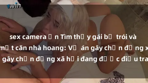 sex camera ẩn Tìm thấy gái bị trói và bị hiếp dâm trong một căn nhà hoang: Vụ án gây chấn động xã hội đang được điều tra vào.
