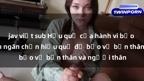 jav việt sub Hậu quả của hành vi bạo dâm sex và cách ngăn chặn hiệu quả để bảo vệ bản thân và người thân