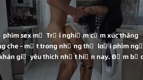 phim sex mỹ Trải nghiệm cảm xúc thăng hoa với jav SM không che - một trong những thể loại phim người lớn được khán giả yêu thích nhất hiện nay. Đảm bảo đem lại sự hấp dẫn, kích thích tối đa cho người 