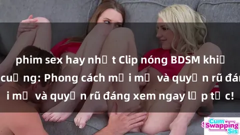 phim sex hay nhất Clip nóng BDSM khiến người xem phát cuồng: Phong cách mới mẻ và quyến rũ đáng xem ngay lập tức!