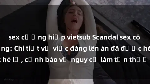 sex cưỡng hiếp vietsub Scandal sex cô cháu gây chấn động: Chi tiết vụ việc đáng lên án đã được hé lộ, cảnh báo về nguy cơ làm tổn thương tâm hồn trẻ em.