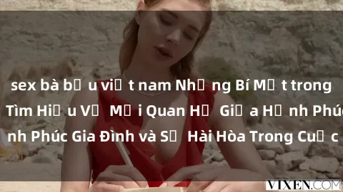 sex bà bầu việt nam Những Bí Mật trong Tình Dục Gia Đình: Tìm Hiểu Về Mối Quan Hệ Giữa Hạnh Phúc Gia Đình và Sự Hài Hòa Trong Cuộc Sống Tình Dục