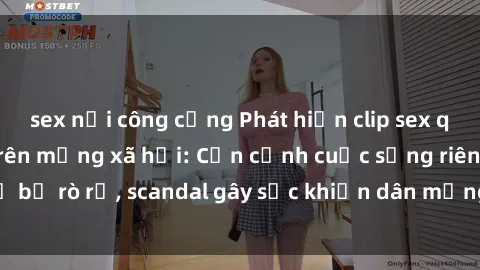 sex nơi công cộng Phát hiện clip sex quay lén hot nhất trên mạng xã hội: Cận cảnh cuộc sống riêng tư bị rò rỉ, scandal gây sốc khiến dân mạng không khỏi bàng hoàng