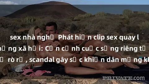 sex nhà nghỉ Phát hiện clip sex quay lén hot nhất trên mạng xã hội: Cận cảnh cuộc sống riêng tư bị rò rỉ, scandal gây sốc khiến dân mạng không khỏi bàng hoàng