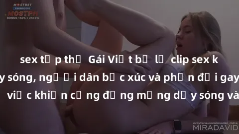sex tập thể Gái Việt bị lộ clip sex khiến dư luận dậy sóng, người dân bức xúc và phản đối gay gắt. Sự việc khiến cộng đồng mạng dậy sóng và yêu cầu xử lý nghiêm ngặt.