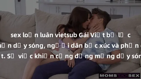 sex loạn luân vietsub Gái Việt bị lộ clip sex khiến dư luận dậy sóng, người dân bức xúc và phản đối gay gắt. Sự việc khiến cộng đồng mạng dậy sóng và yêu cầu xử lý nghiêm ngặt.