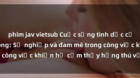 phim jav vietsub Cuộc sống tình dục của nhân viên văn phòng: Sự nghiệp và đam mê trong công việc khiến họ cảm thấy hứng thú với tình dục?