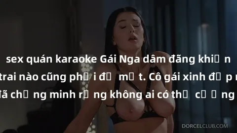 sex quán karaoke Gái Nga dâm đãng khiến tim bất cứ chàng trai nào cũng phải đỏ mặt. Cô gái xinh đẹp này đã chứng minh rằng không ai có thể cưỡng lại khi cô làm tình đắm say.