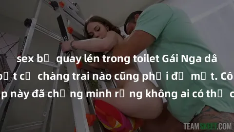 sex bị quay lén trong toilet Gái Nga dâm đãng khiến tim bất cứ chàng trai nào cũng phải đỏ mặt. Cô gái xinh đẹp này đã chứng minh rằng không ai có thể cưỡng lại khi cô làm tình đắm say.