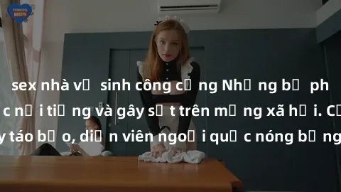 sex nhà vệ sinh công cộng Những bộ phim sex ngoại quốc nổi tiếng và gây sốt trên mạng xã hội. Cảnh quay táo bạo, diễn viên ngoại quốc nóng bỏng trong các tác phẩm đỉnh cao.