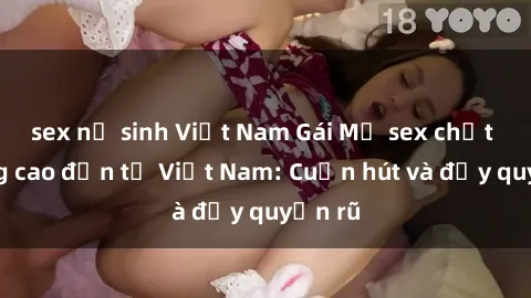 sex nữ sinh Việt Nam Gái Mỹ sex chất lượng cao đến từ Việt Nam: Cuốn hút và đầy quyến rũ