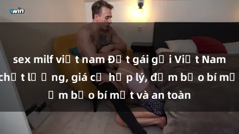 sex milf việt nam Đặt gái gọi Việt Nam: Dịch vụ chất lượng, giá cả hợp lý, đảm bảo bí mật và an toàn