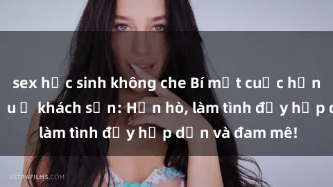 sex học sinh không che Bí mật cuộc hẹn gái Việt lần đầu ở khách sạn: Hẹn hò, làm tình đầy hấp dẫn và đam mê!