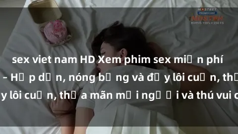 sex viet nam HD Xem phim sex miễn phí online ngay tại đây – Hấp dẫn, nóng bỏng và đầy lôi cuốn, thỏa mãn mọi người và thú vui của bạn!
