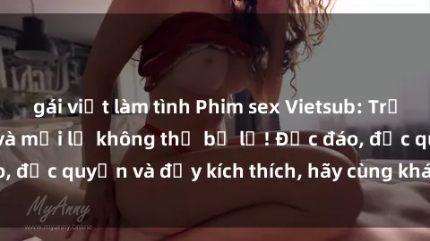 gái việt làm tình Phim sex Vietsub: Trải nghiệm hấp dẫn và mới lạ không thể bỏ lỡ! Độc đáo, độc quyền và đầy kích thích, hãy cùng khám phá ngay!