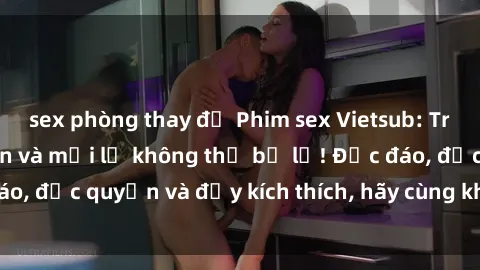sex phòng thay đồ Phim sex Vietsub: Trải nghiệm hấp dẫn và mới lạ không thể bỏ lỡ! Độc đáo, độc quyền và đầy kích thích, hãy cùng khám phá ngay!