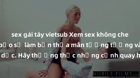 sex gái tây vietsub Xem sex không che HD miễn phí đảm bảo sẽ làm bạn thỏa mãn tưởng tượng và nhu cầu tình dục. Hãy thưởng thức những cảnh quay hấp dẫn và mãnh liệt ngay bây giờ!