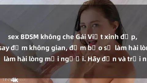 sex BDSM không che Gái Việt xinh đẹp, nồng nàn làm tình say đắm không gian, đảm bảo sẽ làm hài lòng mọi người. Hãy đến và trải nghiệm ngay!